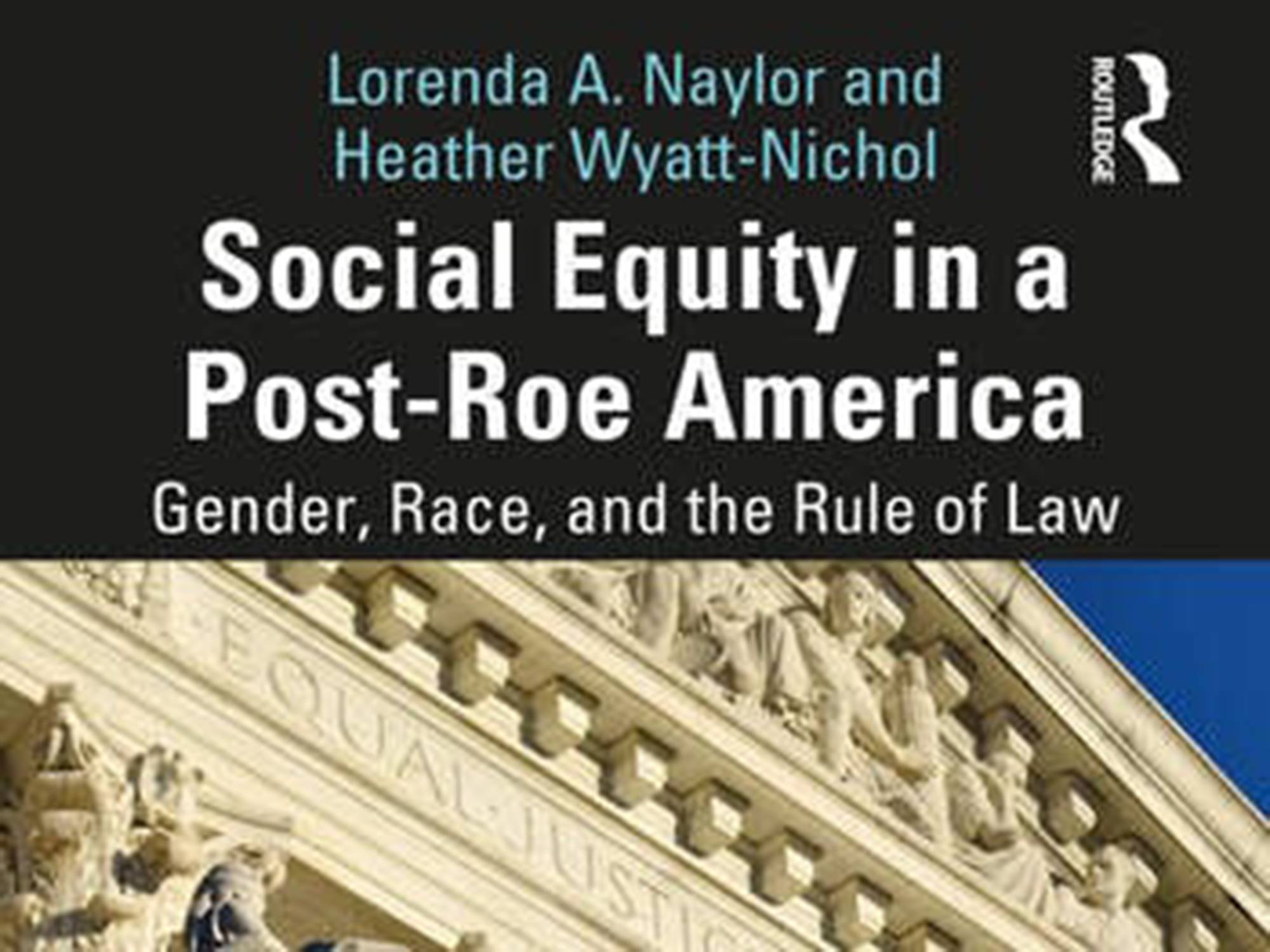 Social Equity in a Post-Roe Environment: Gender, Race, and the Rule of Law, a new book co-authored by The University of Baltimore Prof. Lorenda A. Naylor and Associate Prof. Heather Wyatt-Nichol